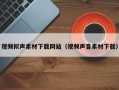 郯城视频拟声素材下载网站（视频声音素材下载）