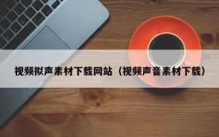 郯城视频拟声素材下载网站（视频声音素材下载）