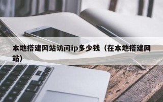郯城本地搭建网站访问ip多少钱（在本地搭建网站）