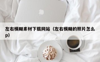 郯城左右模糊素材下载网站（左右模糊的照片怎么p）