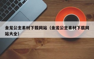 郯城金龙公主素材下载网站（金龙公主素材下载网站大全）
