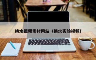 郯城换水视频素材网站（换水实验视频）