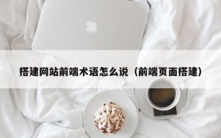 郯城搭建网站前端术语怎么说（前端页面搭建）