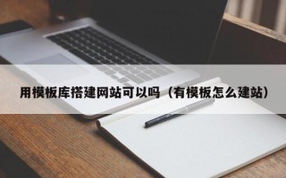 郯城用模板库搭建网站可以吗（有模板怎么建站）