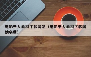 郯城电影亲人素材下载网站（电影亲人素材下载网站免费）