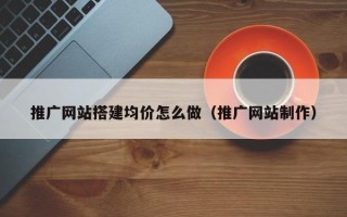 郯城推广网站搭建均价怎么做（推广网站制作）