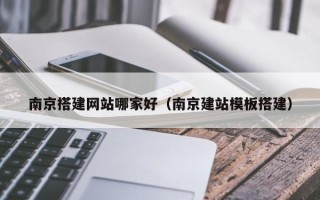 郯城南京搭建网站哪家好（南京建站模板搭建）