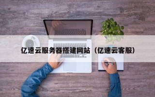 郯城亿速云服务器搭建网站（亿速云客服）