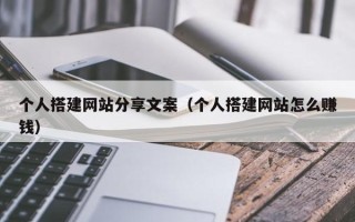郯城个人搭建网站分享文案（个人搭建网站怎么赚钱）